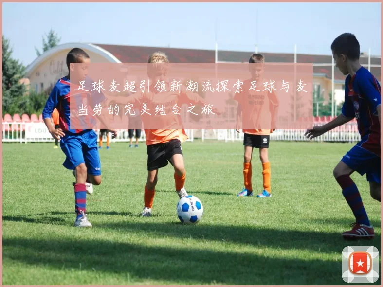 足球麦超引领新潮流探索足球与麦当劳的完美结合之旅