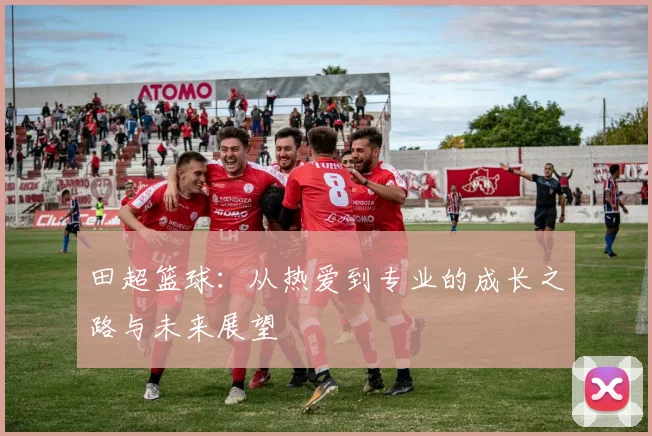 田超篮球：从热爱到专业的成长之路与未来展望