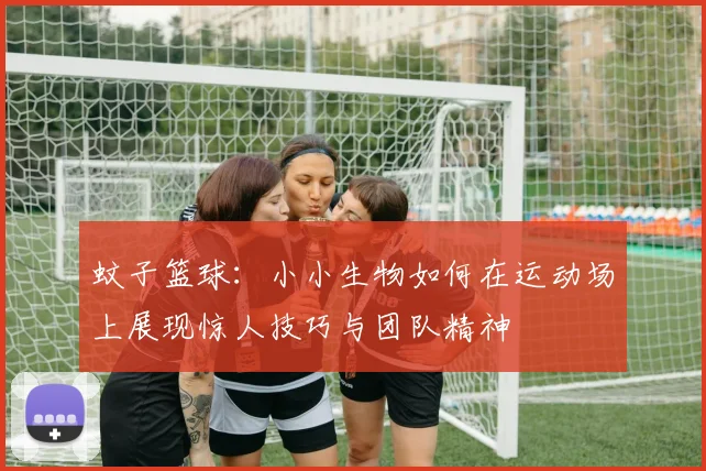 蚊子篮球：小小生物如何在运动场上展现惊人技巧与团队精神