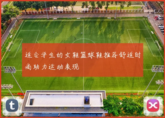 适合学生的女鞋篮球鞋推荐舒适时尚助力运动表现