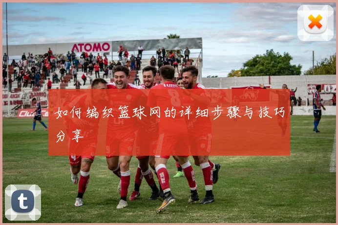 如何编织篮球网的详细步骤与技巧分享