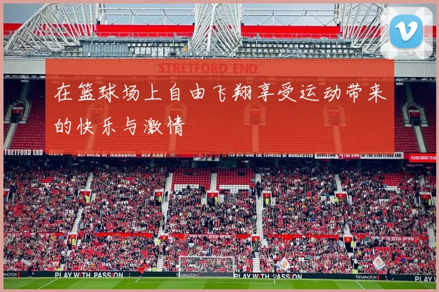 在篮球场上自由飞翔享受运动带来的快乐与激情