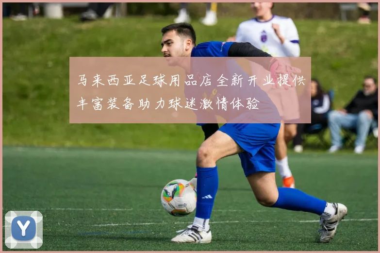 马来西亚足球用品店全新开业提供丰富装备助力球迷激情体验