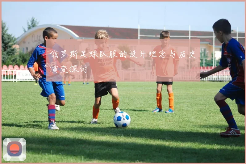 俄罗斯足球队服的设计理念与历史演变探讨