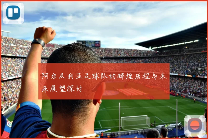 阿尔及利亚足球队的辉煌历程与未来展望探讨