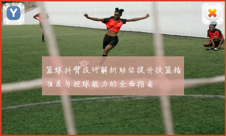 篮球抖臂技巧解析助你提升投篮精准度与控球能力的全面指南
