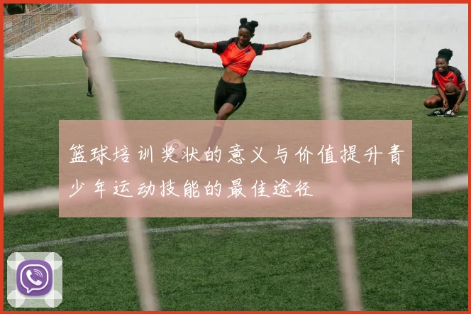 篮球培训奖状的意义与价值提升青少年运动技能的最佳途径