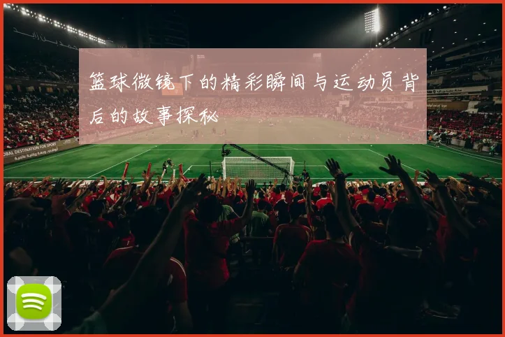 篮球微镜下的精彩瞬间与运动员背后的故事探秘