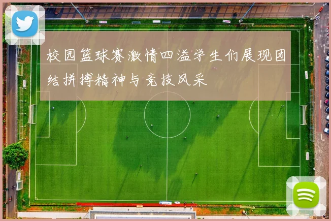 校园篮球赛激情四溢学生们展现团结拼搏精神与竞技风采