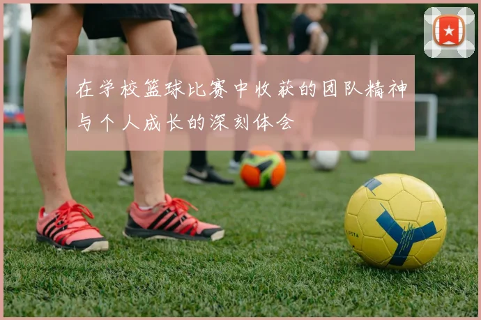在学校篮球比赛中收获的团队精神与个人成长的深刻体会
