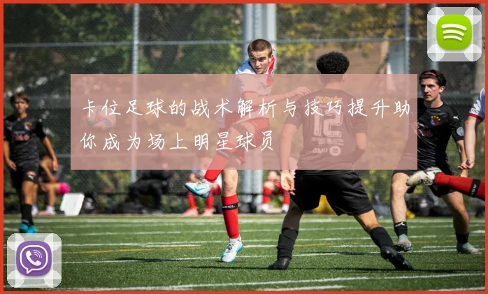 卡位足球的战术解析与技巧提升助你成为场上明星球员