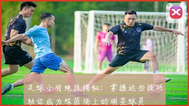 足球小将绝技揭秘：掌握这些技巧助你成为绿茵场上的明星球员