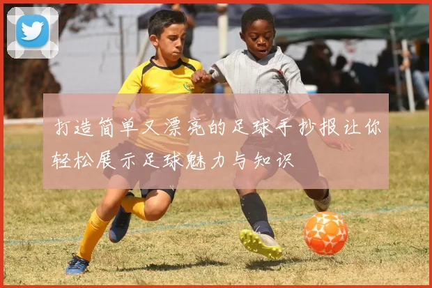 打造简单又漂亮的足球手抄报让你轻松展示足球魅力与知识